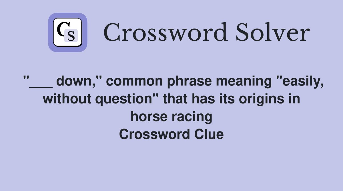 "___ down," common phrase meaning "easily, without question" that has its origins in horse racing Crossword Clue