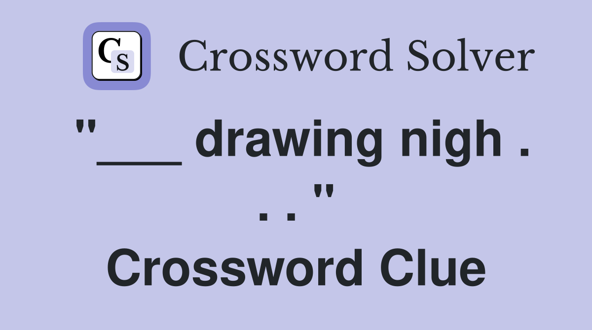 "___ drawing nigh . . . " Crossword Clue