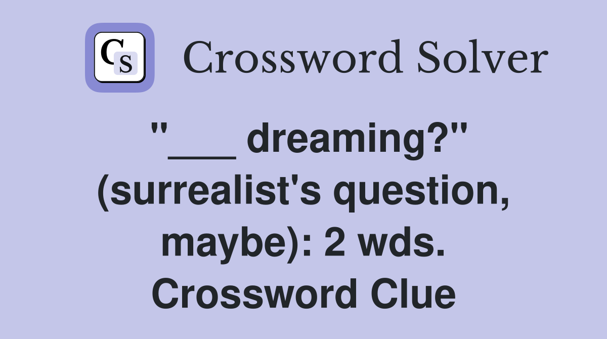 "___ dreaming?" (surrealist's question, maybe): 2 wds. Crossword Clue