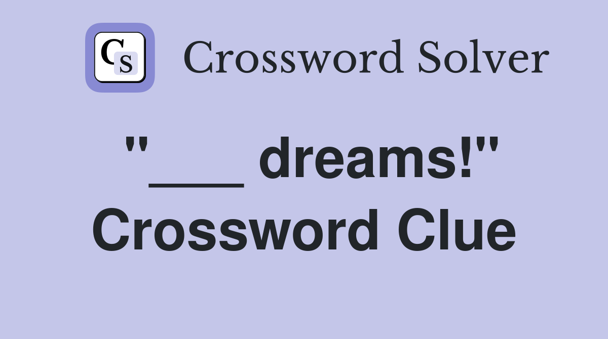 "___ dreams!" Crossword Clue