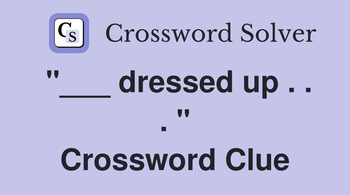 "___ dressed up . . . " Crossword Clue