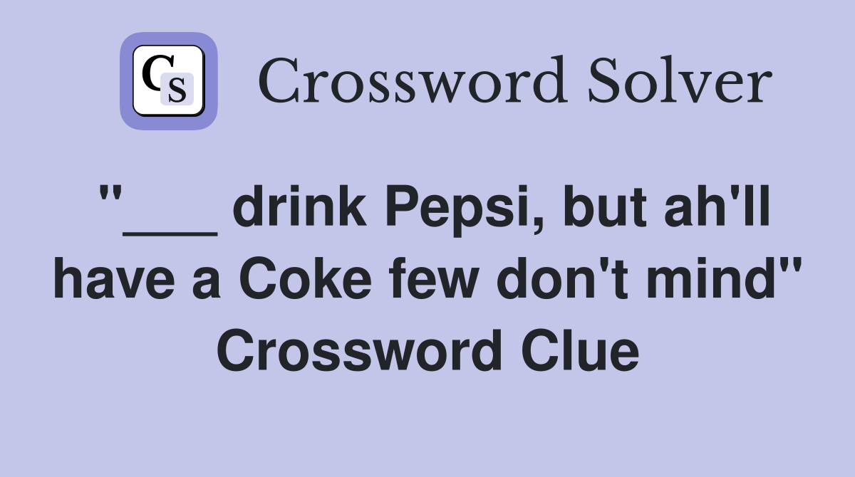 "___ drink Pepsi, but ah'll have a Coke few don't mind" Crossword Clue