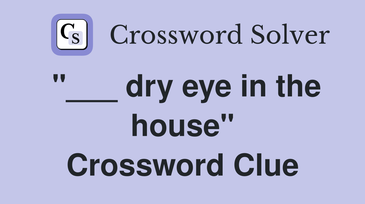 "___ dry eye in the house" Crossword Clue