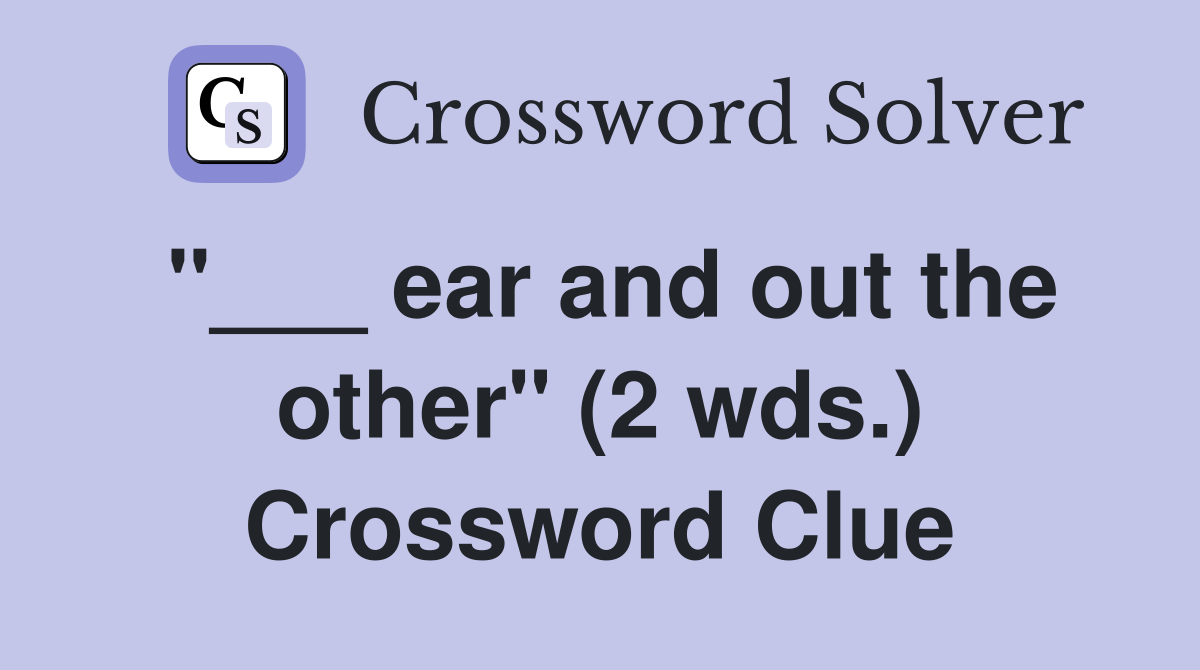 "___ ear and out the other" (2 wds.) Crossword Clue