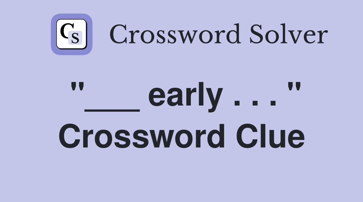 "___ early . . . " Crossword Clue