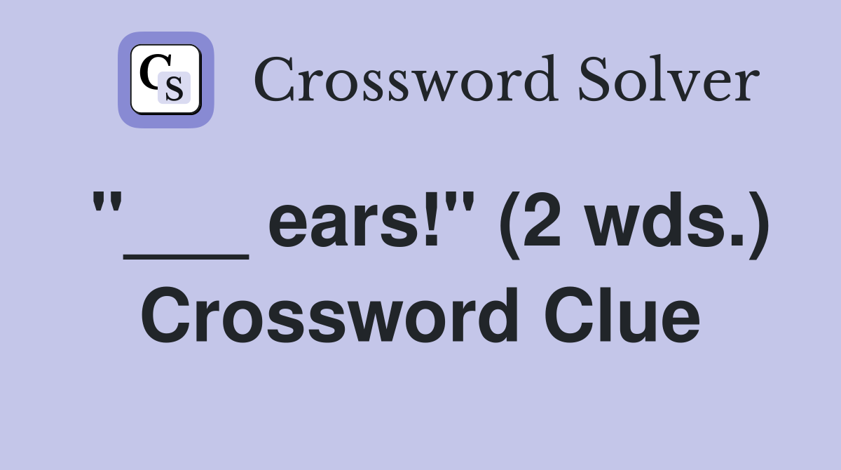"___ ears!" (2 wds.) Crossword Clue