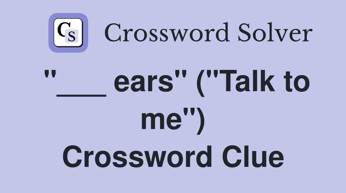"___ ears" ("Talk to me") Crossword Clue