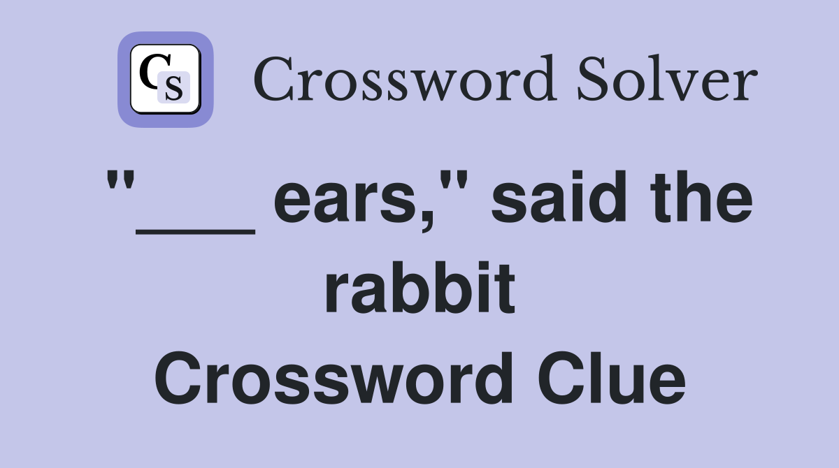 "___ ears," said the rabbit Crossword Clue