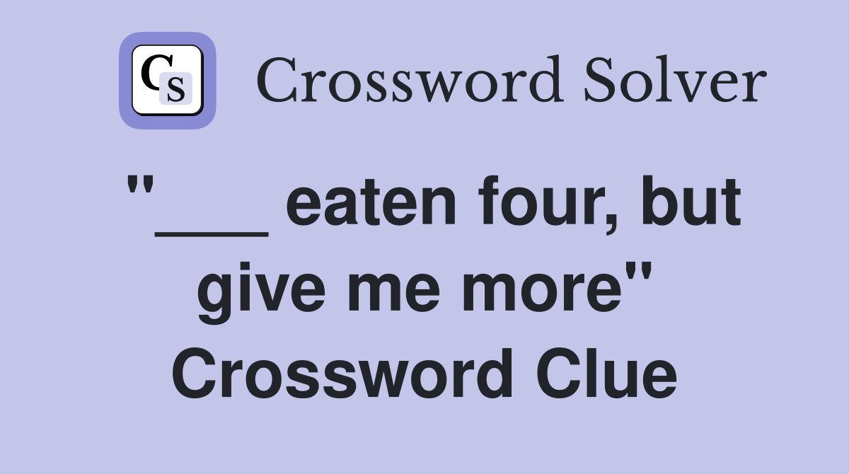 "___ eaten four, but give me more" Crossword Clue