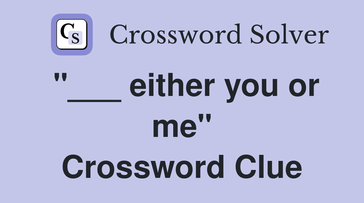 "___ either you or me" Crossword Clue