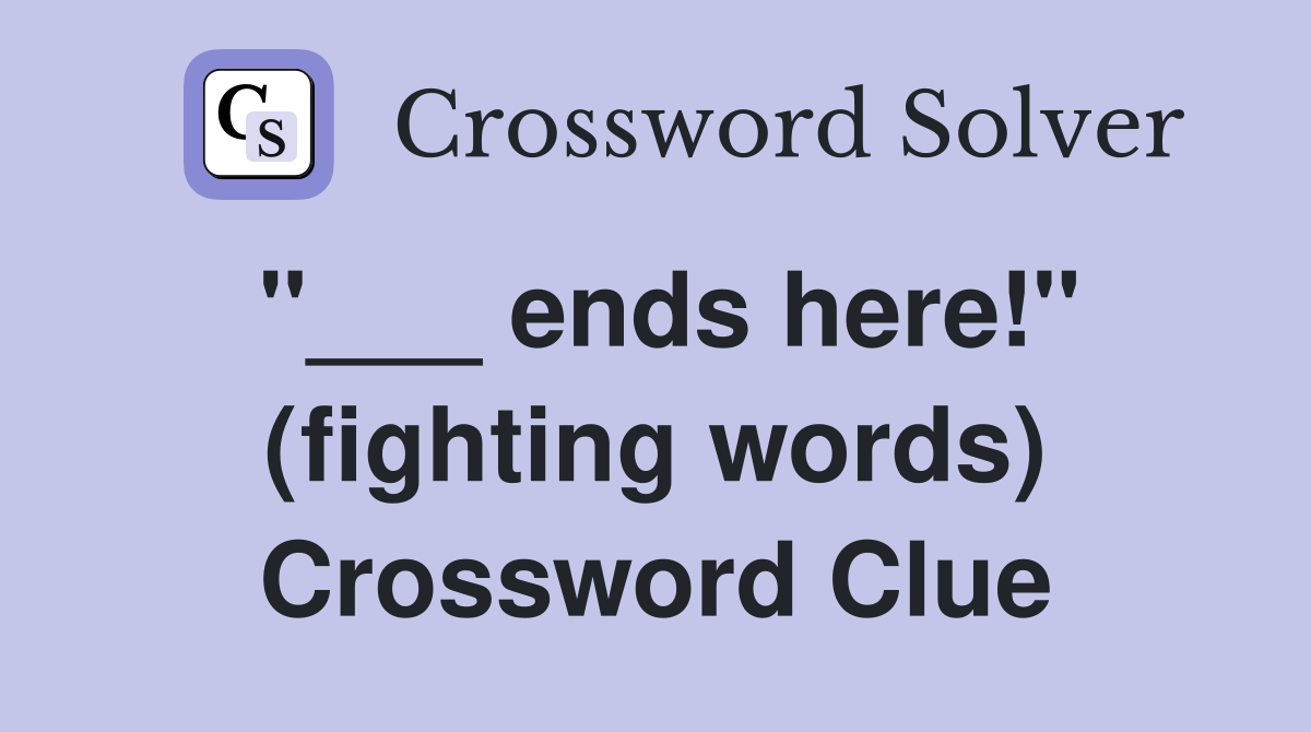 "___ ends here!" (fighting words) Crossword Clue
