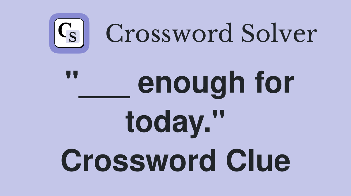 "___ enough for today." Crossword Clue
