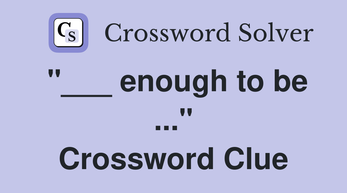 "___ enough to be ..." Crossword Clue