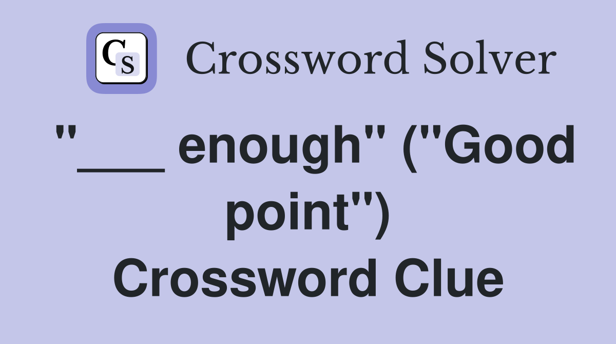 "___ enough" ("Good point") Crossword Clue