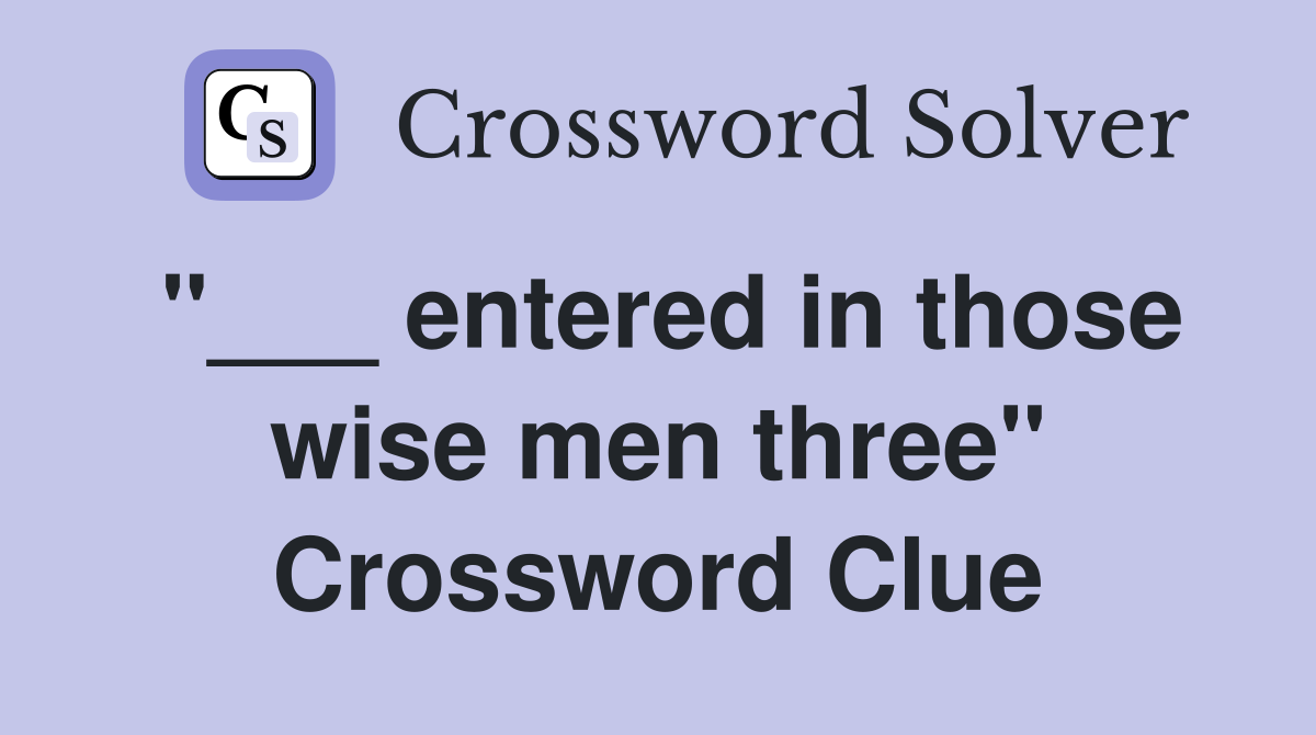 "___ entered in those wise men three" Crossword Clue