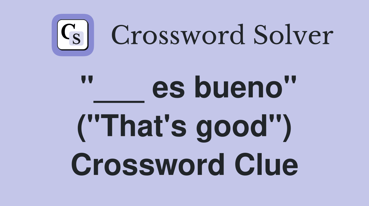 "___ es bueno" ("That's good") Crossword Clue