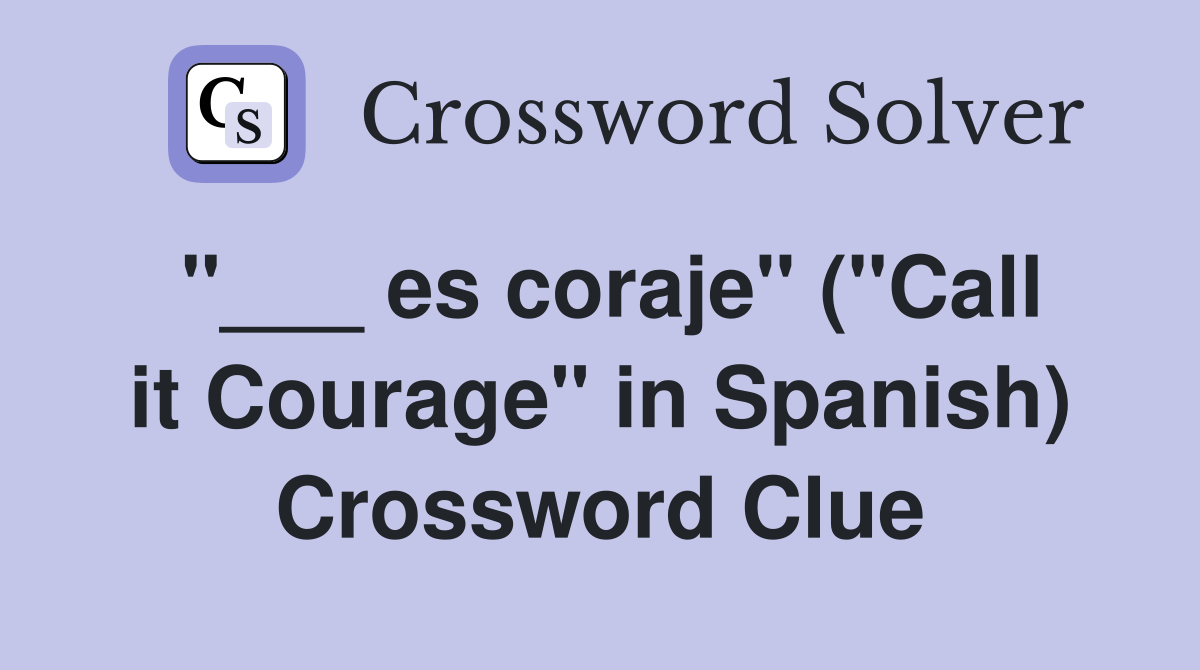 "___ es coraje" ("Call it Courage" in Spanish) Crossword Clue