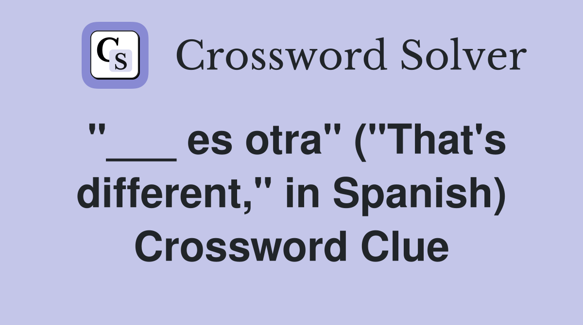 "___ es otra" ("That's different," in Spanish) Crossword Clue