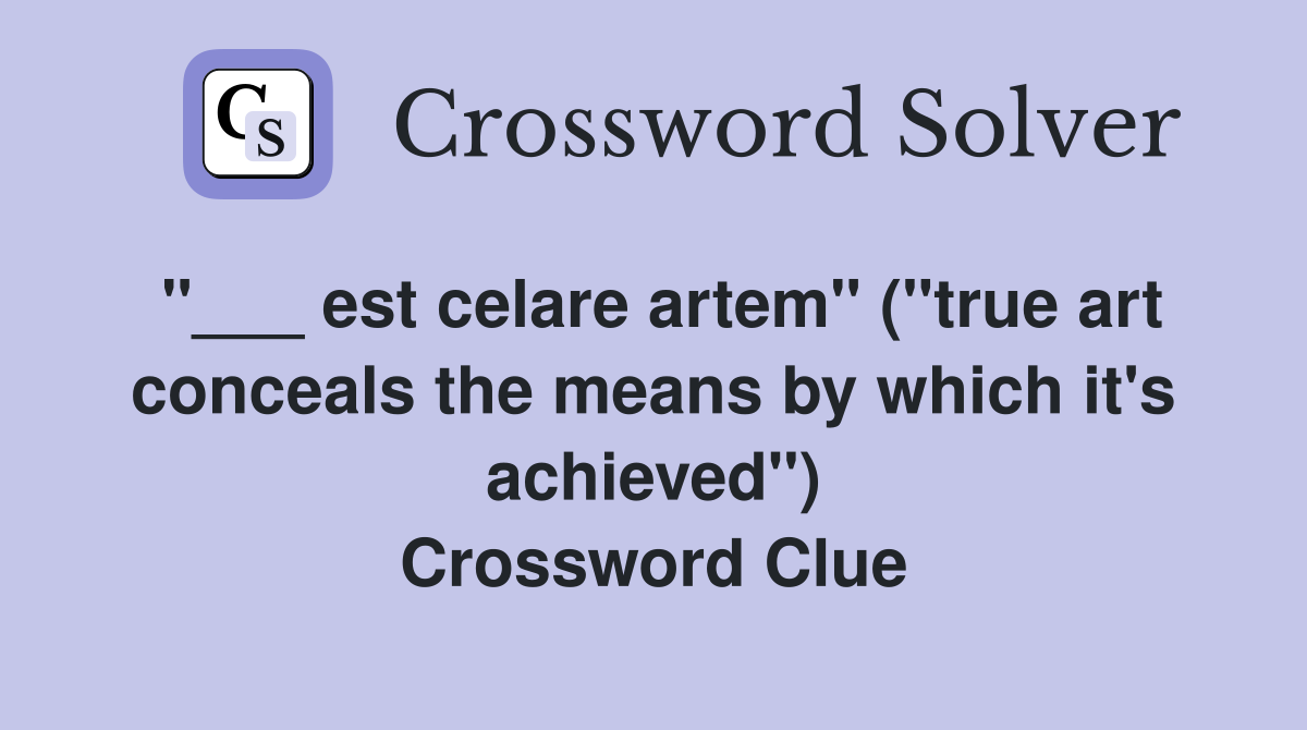 "___ est celare artem" ("true art conceals the means by which it's achieved") Crossword Clue