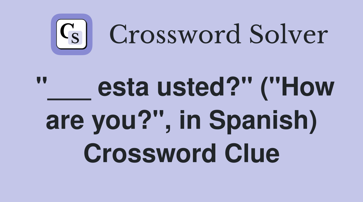 "___ esta usted?" ("How are you?", in Spanish) Crossword Clue
