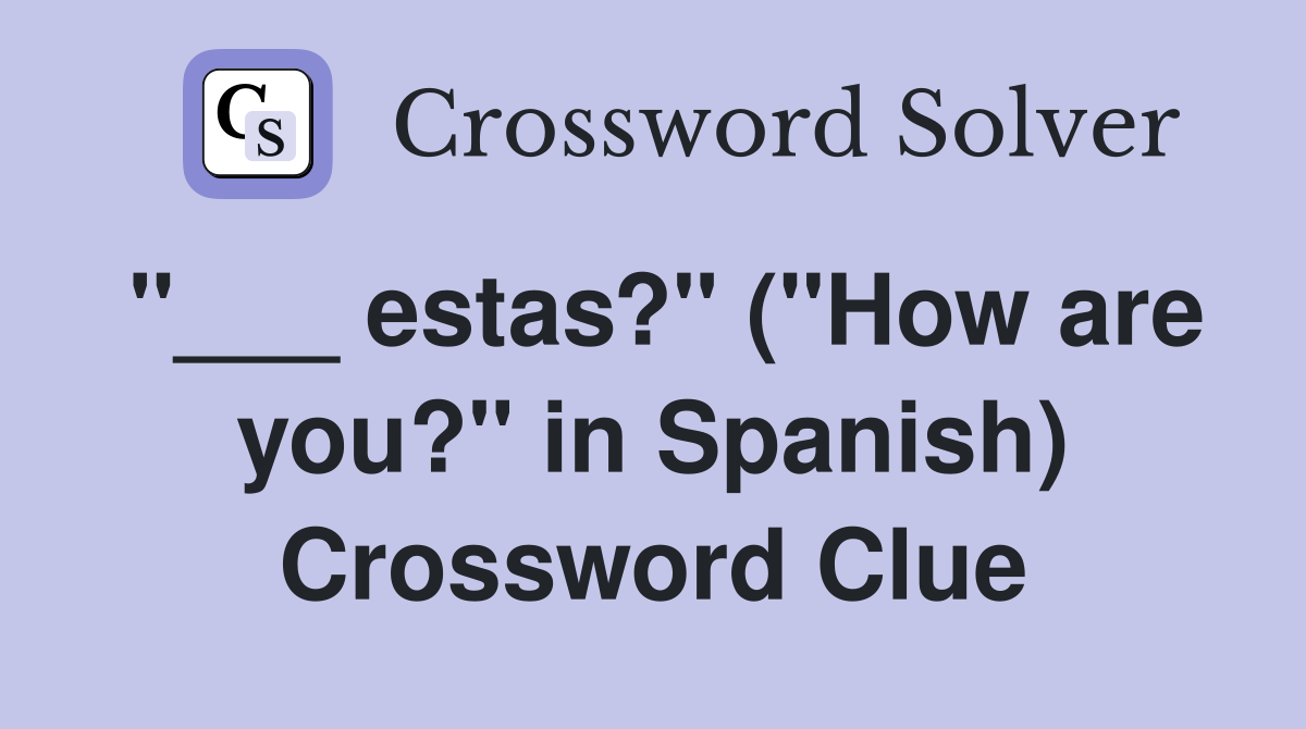 "___ estas?" ("How are you?" in Spanish) Crossword Clue
