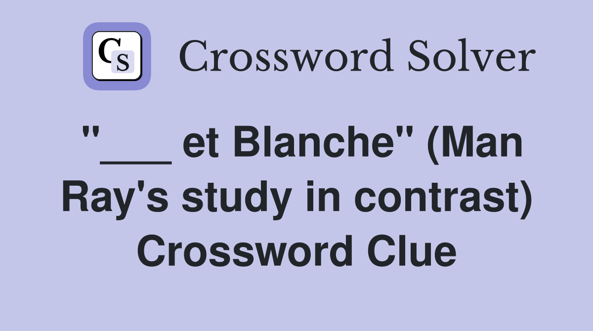 "___ et Blanche" (Man Ray's study in contrast) Crossword Clue