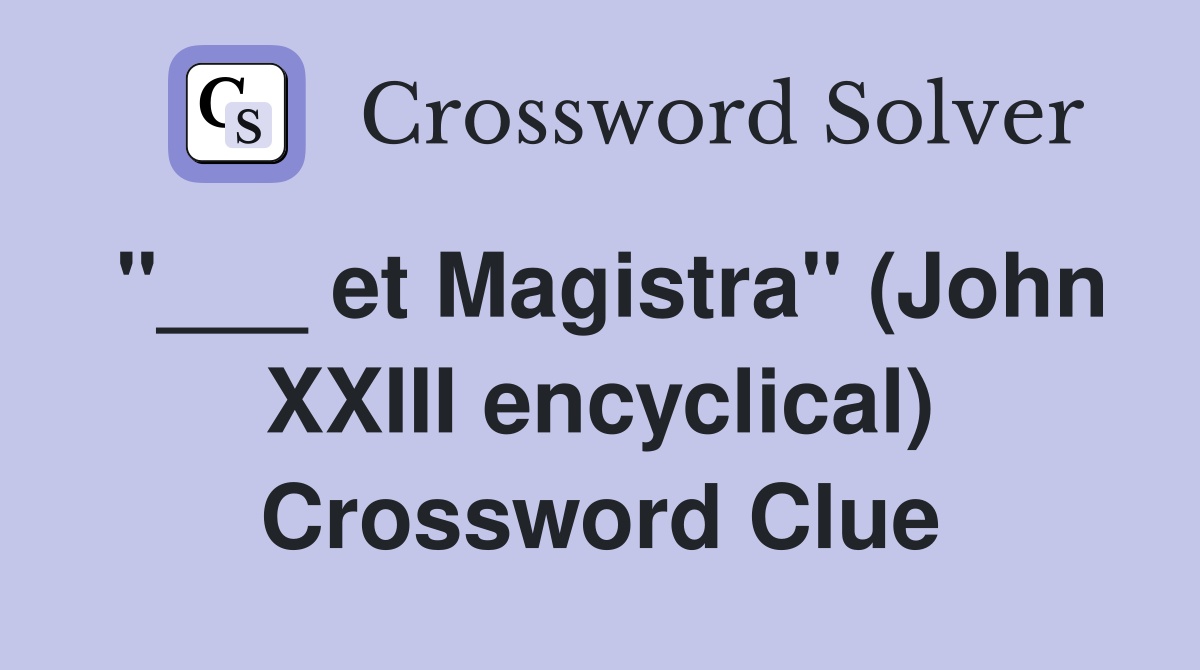 "___ et Magistra" (John XXIII encyclical) Crossword Clue