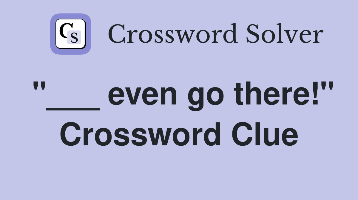 "___ even go there!" Crossword Clue