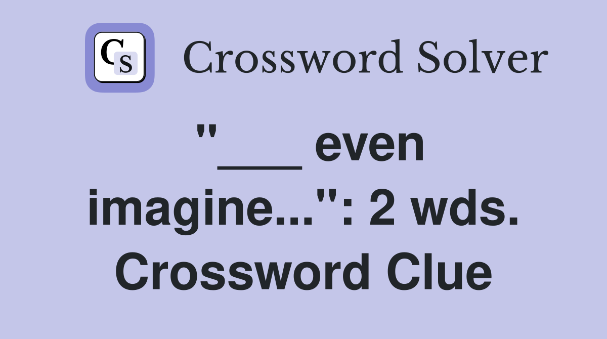 "___ even imagine...": 2 wds. Crossword Clue