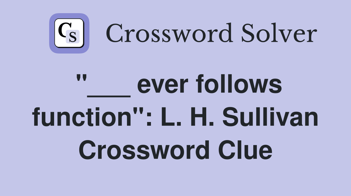 "___ ever follows function": L. H. Sullivan Crossword Clue