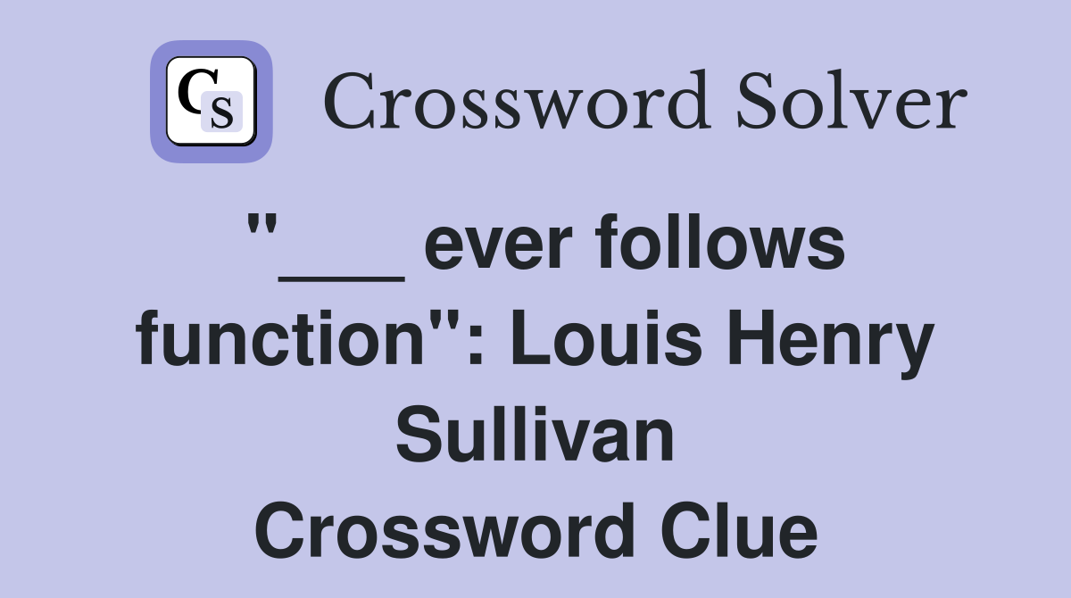 "___ ever follows function": Louis Henry Sullivan Crossword Clue