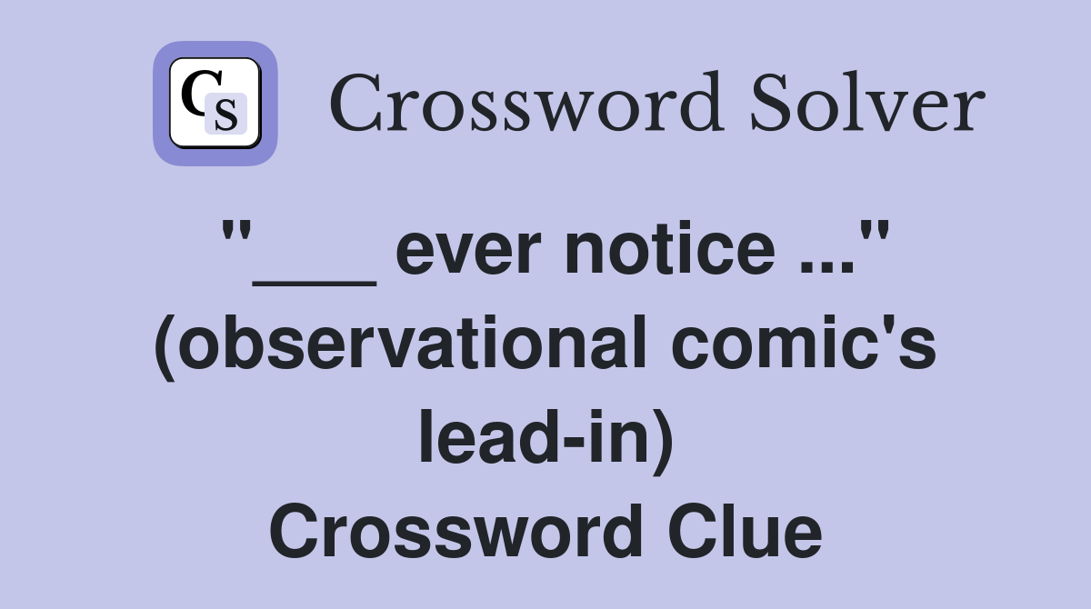 "___ ever notice ..." (observational comic's lead-in) Crossword Clue