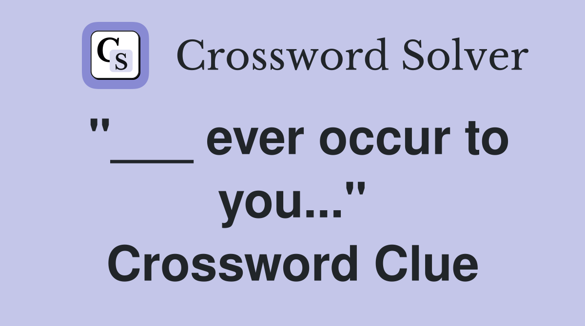 "___ ever occur to you..." Crossword Clue