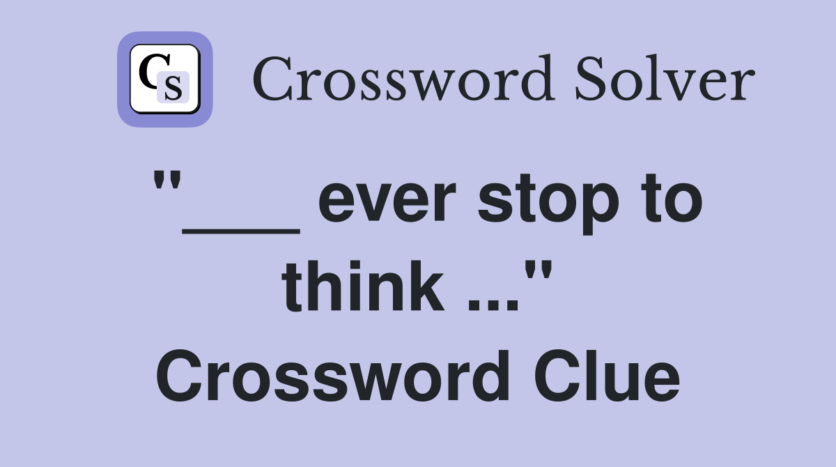 "___ ever stop to think ..." Crossword Clue