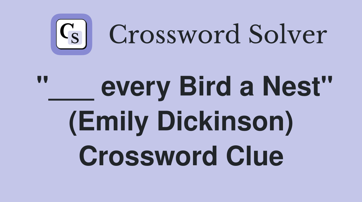 "___ every Bird a Nest" (Emily Dickinson) Crossword Clue