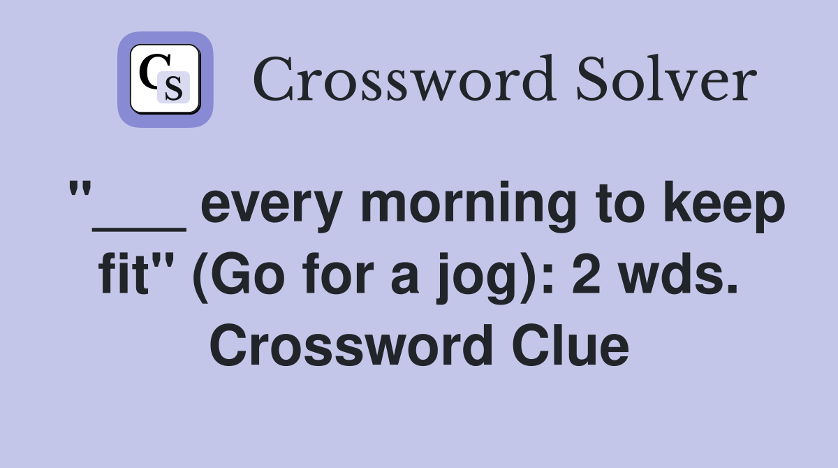 "___ every morning to keep fit" (Go for a jog): 2 wds. Crossword Clue