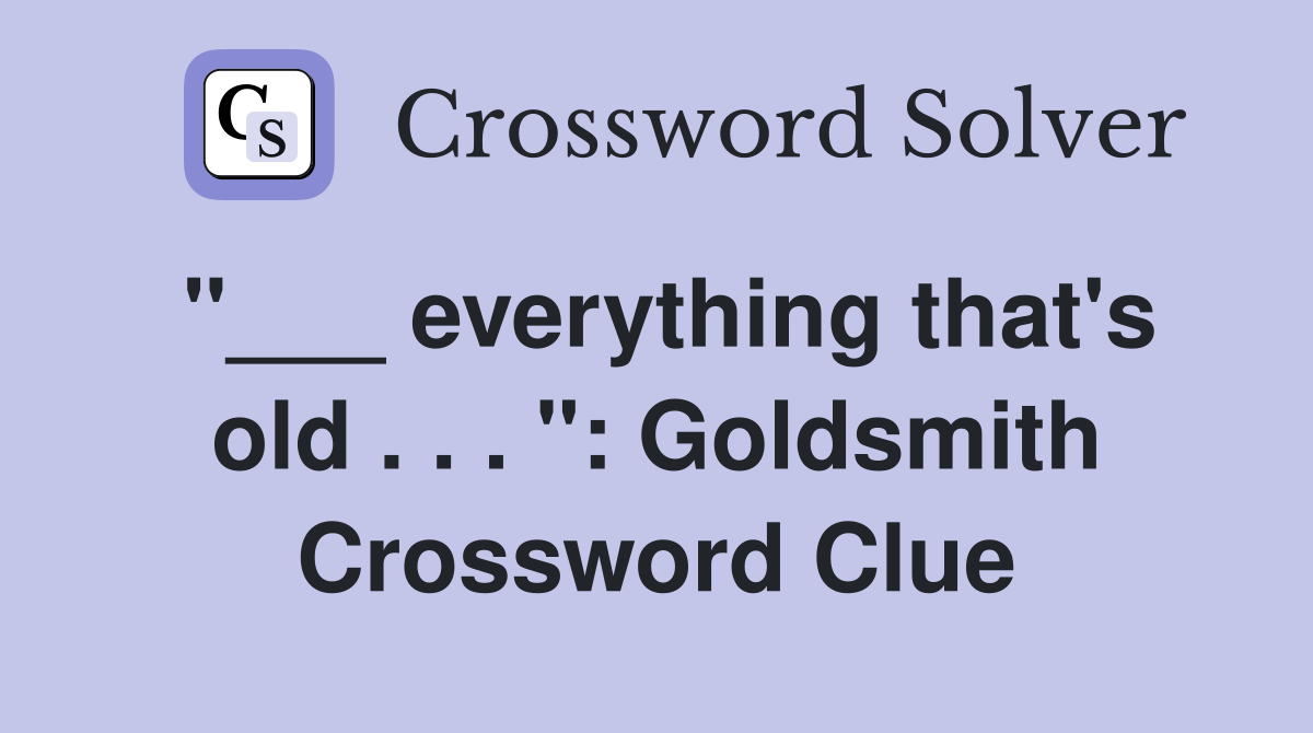 "___ everything that's old . . . ": Goldsmith Crossword Clue