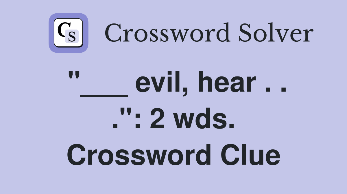 "___ evil, hear . . .": 2 wds. Crossword Clue