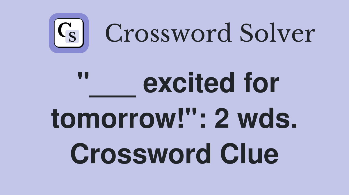 "___ excited for tomorrow!": 2 wds. Crossword Clue