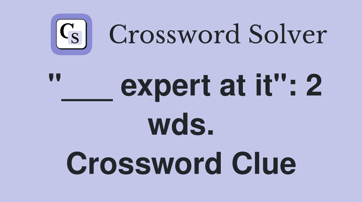 "___ expert at it": 2 wds. Crossword Clue