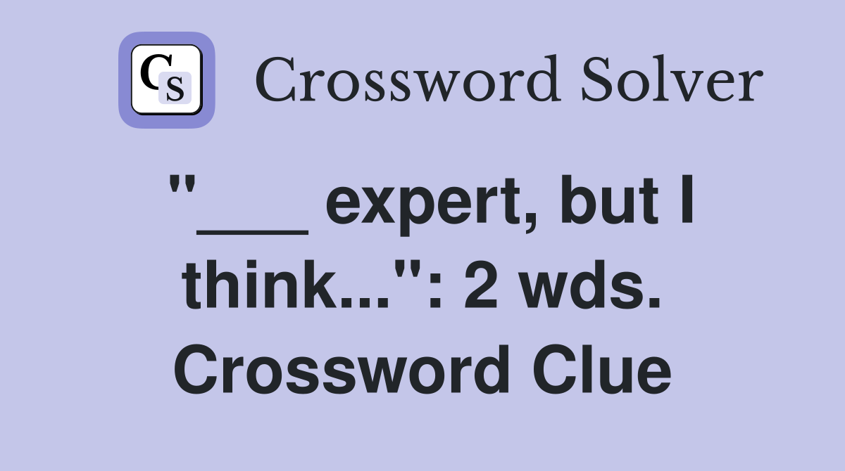 "___ expert, but I think...": 2 wds. Crossword Clue