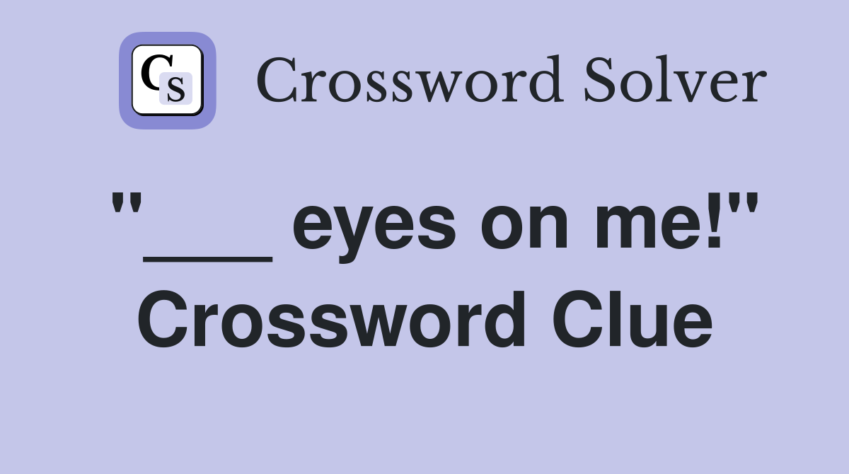 "___ eyes on me!" Crossword Clue