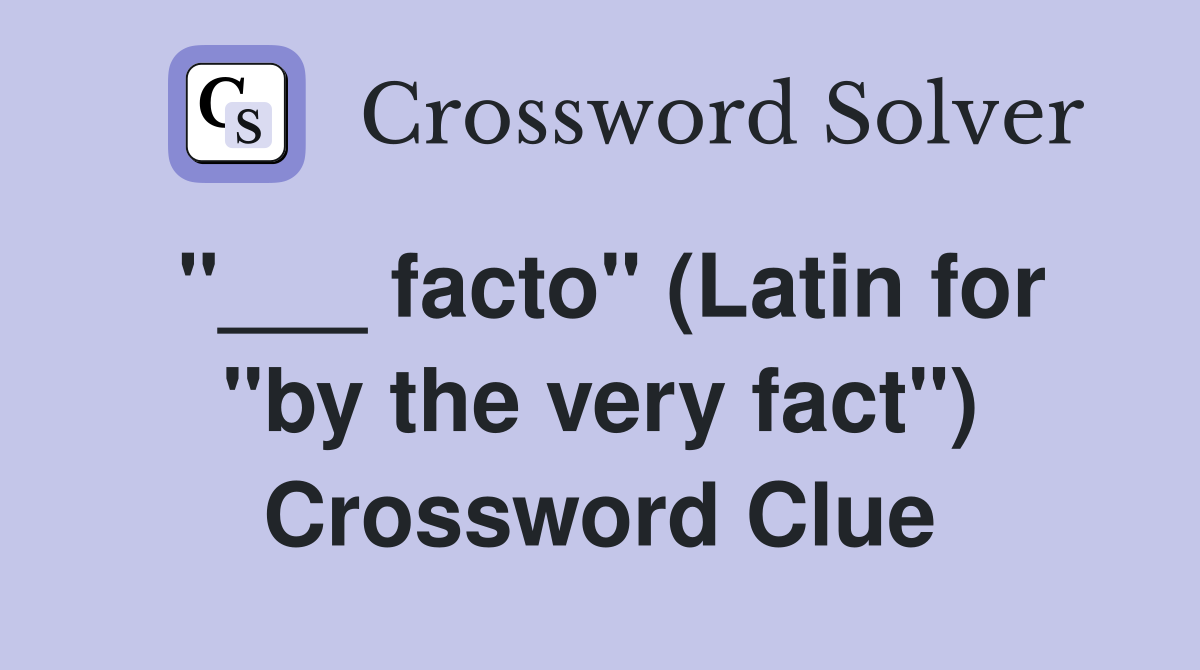 "___ facto" (Latin for "by the very fact") Crossword Clue