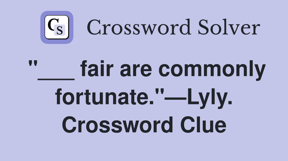 "___ fair are commonly fortunate."—Lyly. Crossword Clue