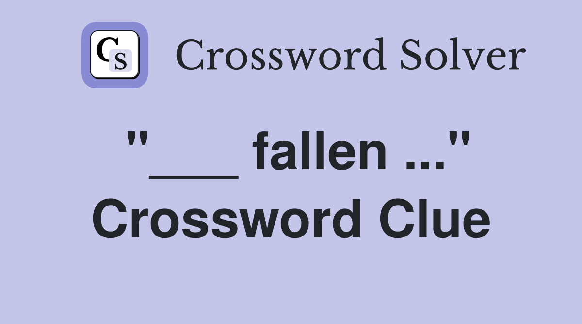 "___ fallen ..." Crossword Clue