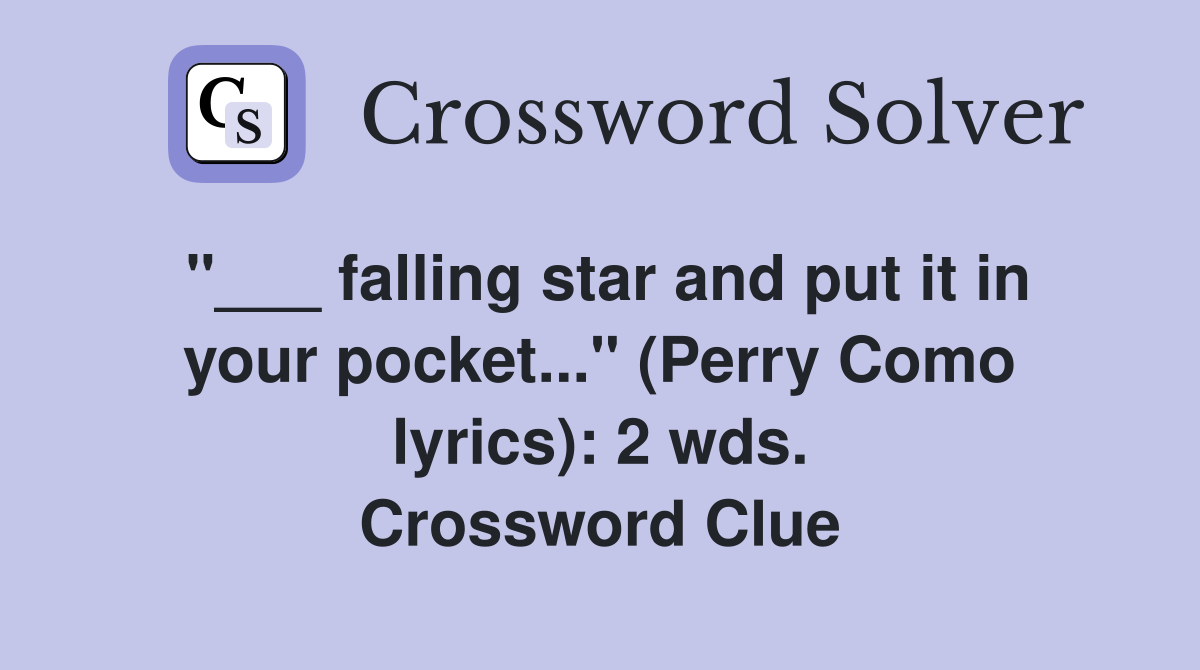 "___ falling star and put it in your pocket..." (Perry Como lyrics): 2 wds. Crossword Clue