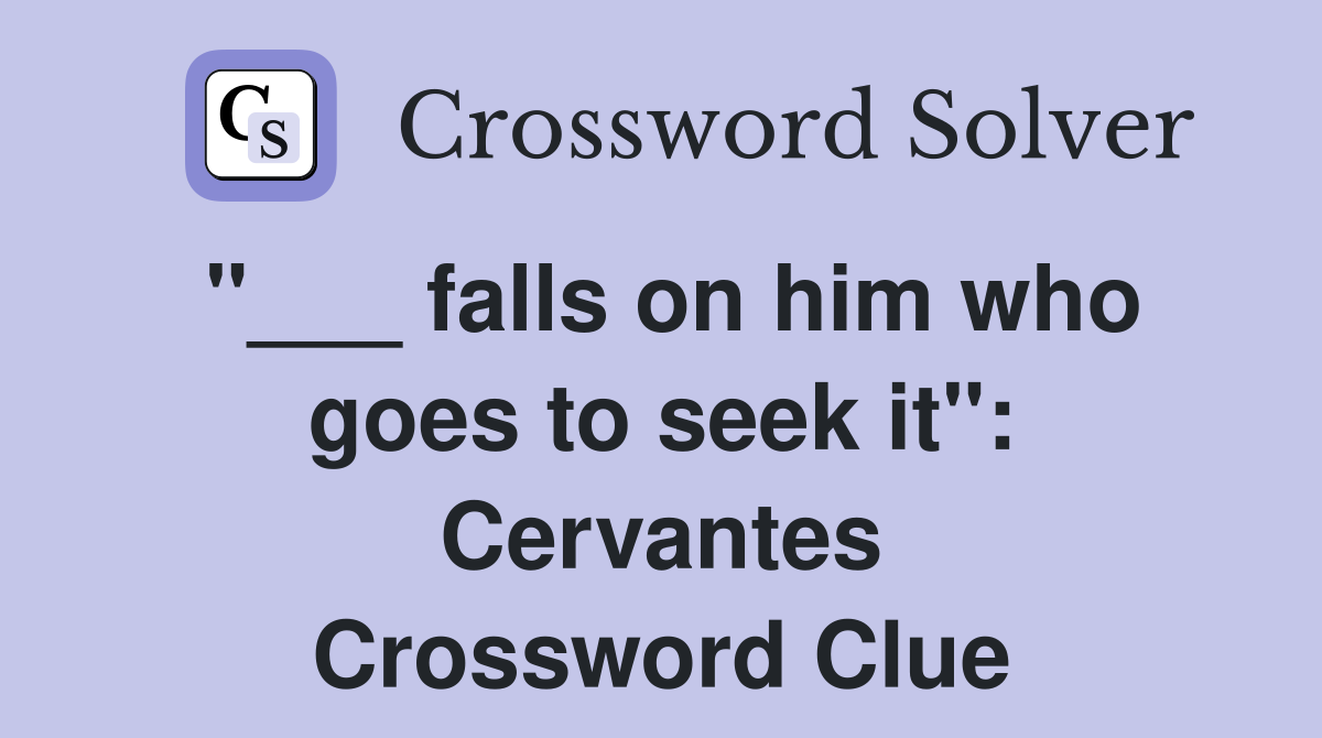 "___ falls on him who goes to seek it": Cervantes Crossword Clue