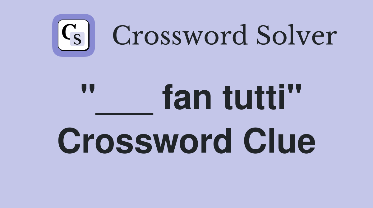 "___ fan tutti" Crossword Clue