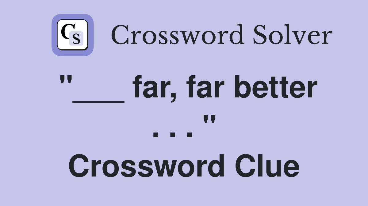 "___ far, far better . . . " Crossword Clue