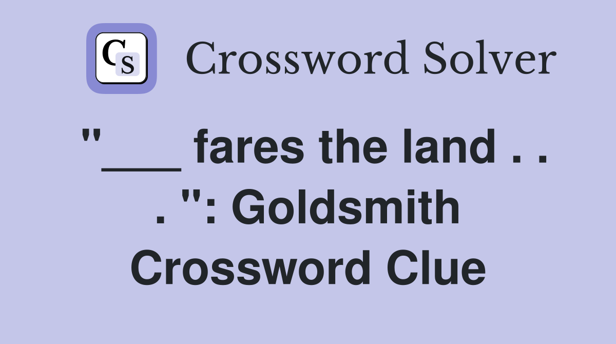 "___ fares the land . . . ": Goldsmith Crossword Clue